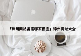 「锦州网站备案哪家便宜」锦州网址大全