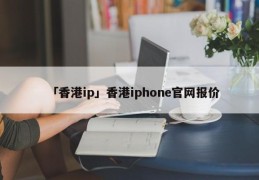 「香港ip」香港iphone官网报价