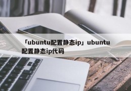「ubuntu配置静态ip」ubuntu配置静态ip代码