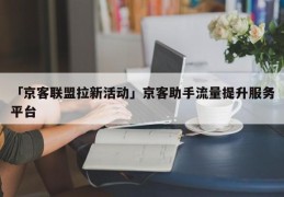 「京客联盟拉新活动」京客助手流量提升服务平台