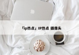 「ip热点」IP热点 摄像头
