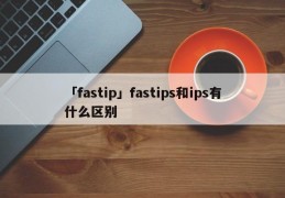 「fastip」fastips和ips有什么区别