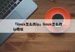 「linux怎么改ip」linux怎么改ip地址